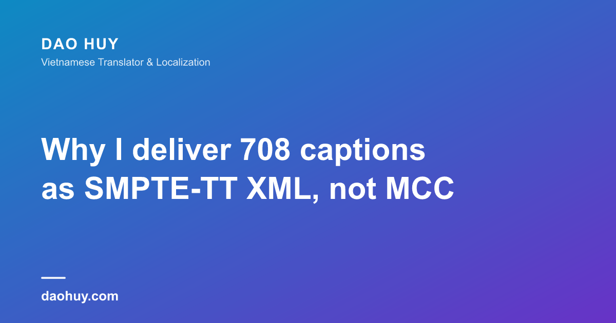 Why I deliver 708 captions as SMPTE-TT XML, not MCC