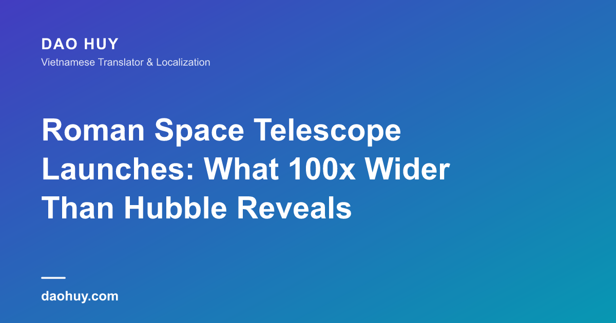 Roman Space Telescope Launches: What 100x Wider Than Hubble Reveals