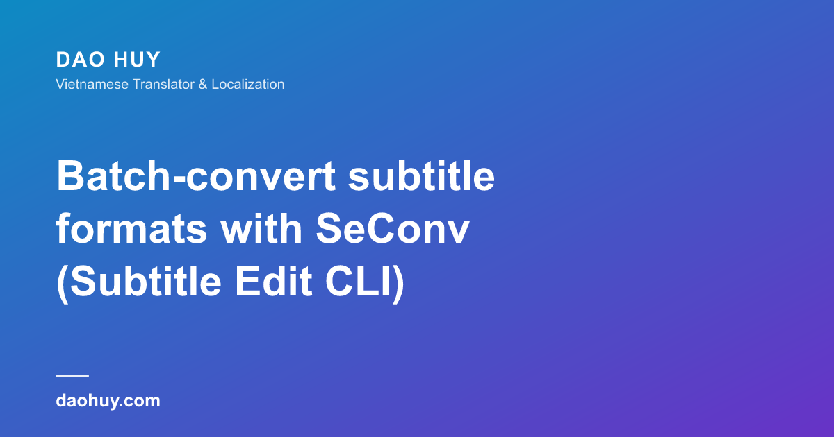 Chuyển đổi hàng loạt định dạng phụ đề với SeConv (Subtitle Edit CLI)