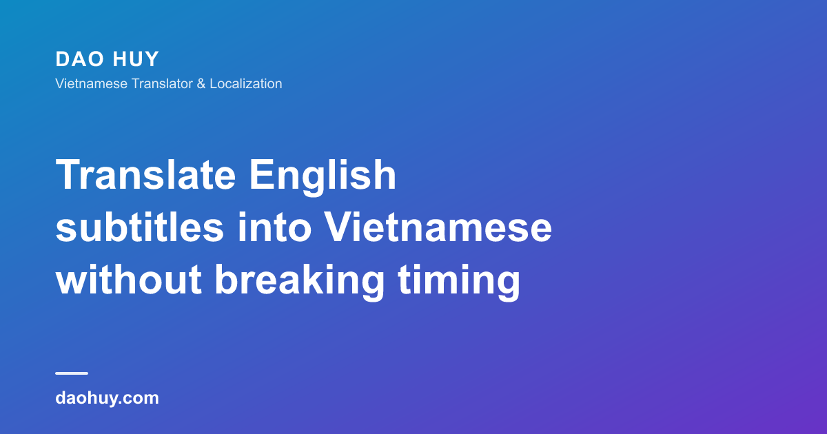 Dịch subtitle tiếng Anh sang tiếng Việt: giữ đúng CPS và độ dài dòng